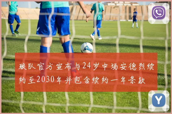 狼队官方宣布与24岁中场安德烈续约至2030年并包含续约一年条款