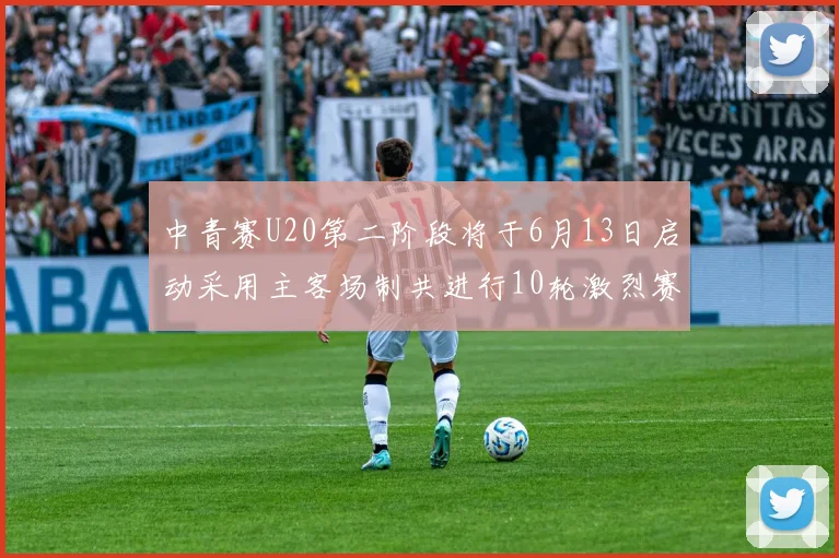 中青赛U20第二阶段将于6月13日启动采用主客场制共进行10轮激烈赛事
