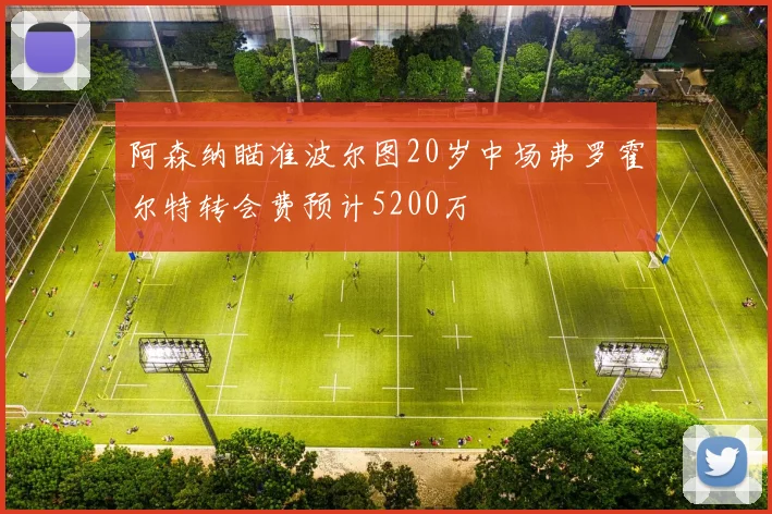 阿森纳瞄准波尔图20岁中场弗罗霍尔特转会费预计5200万