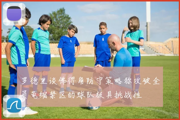 罗德里谈佛得角防守策略称攻破全员龟缩禁区的球队极具挑战性