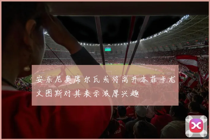 安东尼奥席尔瓦或将离开本菲卡尤文图斯对其表示浓厚兴趣
