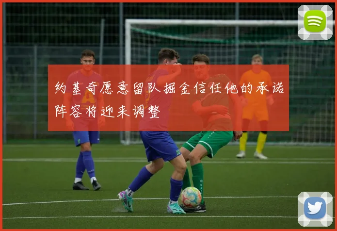 约基奇愿意留队掘金信任他的承诺阵容将迎来调整