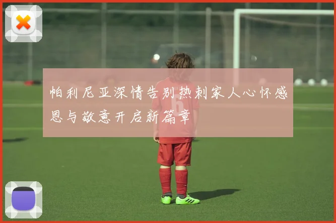 帕利尼亚深情告别热刺家人心怀感恩与敬意开启新篇章