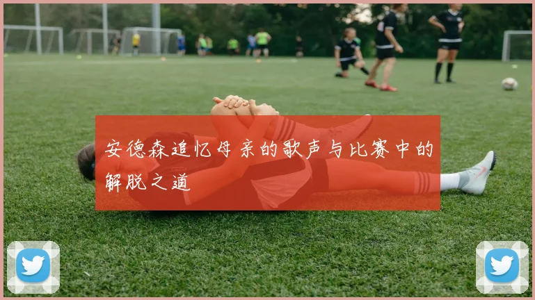 安德森追忆母亲的歌声与比赛中的解脱之道