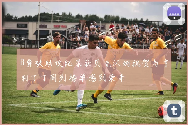 B费破助攻纪录获贝克汉姆祝贺与亨利丁丁同列榜单感到荣幸